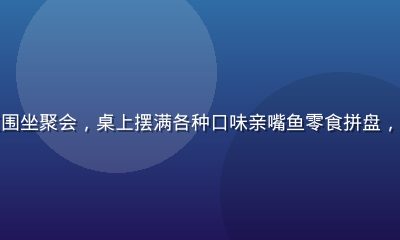 一群年轻朋友围坐聚会，桌上摆满各种口味亲嘴鱼零食拼盘，气氛热闹欢快
