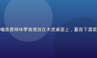冰镇啤酒与亲嘴鱼香辣味零食摆放在木质桌面上，夏夜下酒菜的氛围感十足
